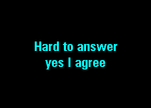 Hard to answer

yes I agree