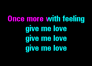 Once more with feeling
give me love

give me love
give me love