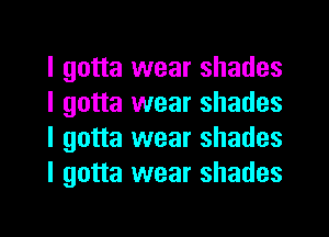 I gotta wear shades
I gotta wear shades
I gotta wear shades
I gotta wear shades