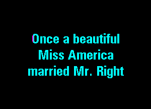 Once a beautiful

Miss America
married Mr. Right