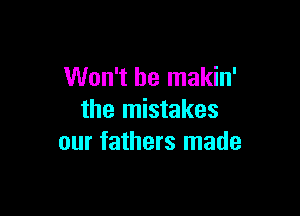 Won't be makin'

the mistakes
our fathers made