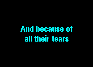 And because of

all their tears