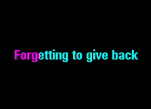 Forgetting to give back