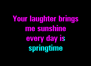 Your laughter brings
me sunshine

every day is
springtime