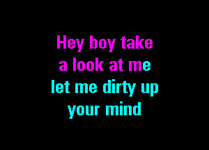 Hey boy take
a look at me

let me dirty up
your mind