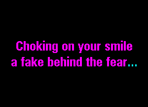 Choking on your smile

a fake behind the fear...