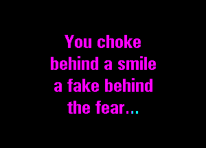 You choke
behind a smile

a fake behind
the fear...