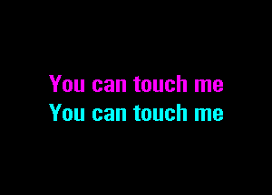 You can touch me

You can touch me