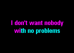 I don't want nobody

with no problems