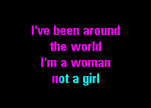 I've been around
the world

I'm a woman
not a girl