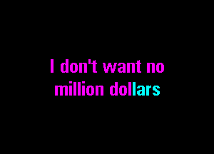 I don't want no

million dollars