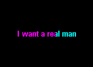 I want a real man