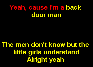 Yeah, cause I'm a back
door man

The men don't know but the
little girls understand
Alright yeah