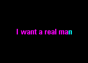 I want a real man