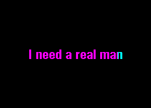 I need a real man