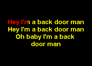 Hey I'm a back door man
Hey I'm a back door man

Oh baby I'm a back
door man