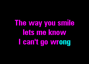 The way you smile

lets me know
I can't go wrong