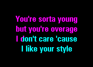 You're sorta young
but you're average

I don't care 'cause
I like your style