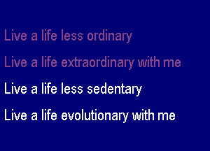 Live a life less sedentary

Live a life evolutionary with me
