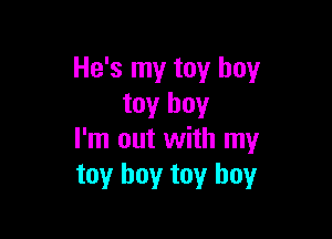 He's my toy boy
toy boy

I'm out with my
toy boy toy boy