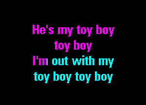 He's my toy boy
toy boy

I'm out with my
toy boy toy boy