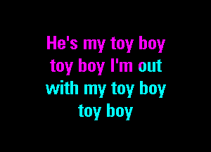 He's my toy boy
toy boy I'm out

with my toy boy
toy boy