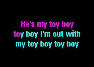 He's my toy boy

toy boy I'm out with
my toy boy toy boyr