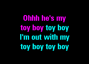 Ohhh he's my
toy boy toy boy

I'm out with my
toy boy toy boy