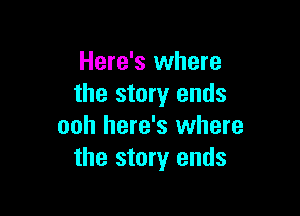 Here's where
the story ends

ooh here's where
the story ends