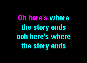 0h here's where
the story ends

ooh here's where
the story ends