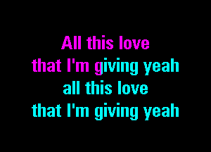 All this love
that I'm giving yeah

all this love
that I'm giving yeah