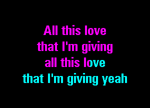 All this love
that I'm giving

all this love
that I'm giving yeah