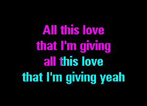 All this love
that I'm giving

all this love
that I'm giving yeah