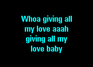 Whoa giving all
my love aaah

giving all my
love baby