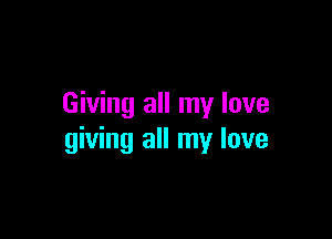Giving all my love

giving all my love
