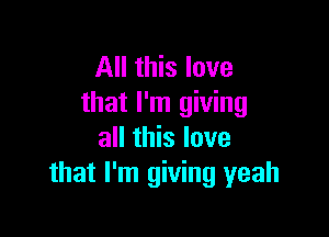 All this love
that I'm giving

all this love
that I'm giving yeah