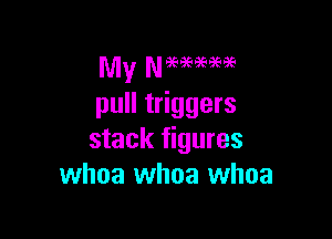 pull triggers

stack figures
whoa whoa whoa