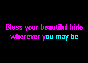 Bless your beautiful hide

wherever you may he