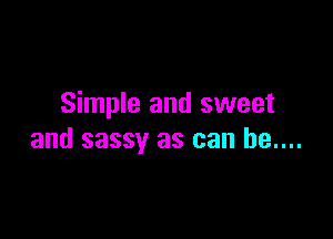 Simple and sweet

and sassy as can be....