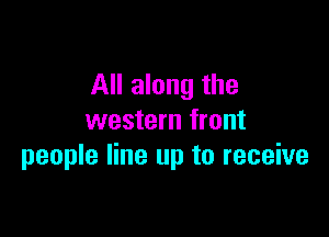All along the

western front
people line up to receive