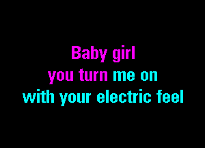 Baby girl

you turn me on
with your electric feel