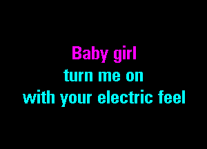 Baby girl

turn me on
with your electric feel