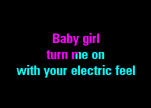 Baby girl

turn me on
with your electric feel