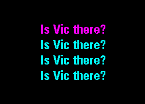ls Vic there?
Is Vic there?

Is Vic there?
Is Vic there?