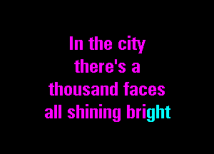In the city
there's a

thousand faces
all shining bright
