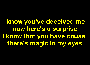 I know you've deceived me
now here's a surprise
I know that you have cause
there's magic in my eyes