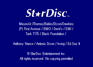 SHrDisc...

MasonIJr IThomasIBabbsIDixonIDawkins
(P) F1131 Avenue I BMG I Demi's I EMI I
Tank 1175I81ack Foxmdat'onI

Armony Nance Ikmnxo Dixon I lwing I Ed Duz R

(Q SmrDIsc Entertainment Inc
NI rights reserved, No copying permitbed