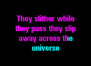 They slither while
they pass they slip

away across the
universe