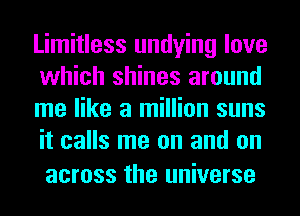 Limitless undying love
which shines around
me like a million suns
it calls me on and on

across the universe