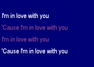 I'm in love with you

'Cause I'm in love with you